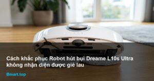 Cách khắc phục Robot hút bụi Dreame L10s Ultra không nhận diện được giẻ lau