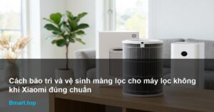 Cách bảo trì và vệ sinh màng lọc cho máy lọc không khí Xiaomi đúng chuẩn
