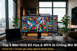 Top 5 Màn Hình Đồ Họa & WFH Tích Hợp AI Chống Mỏi Mắt 2026: Tối Ưu Năng Suất Làm Việc