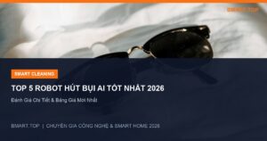 Top 5 Robot Hút Bụi AI Tốt Nhất 2026: Đánh Giá Chi Tiết & Bảng Giá Mới Nhất