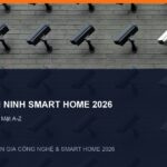 Xây Dựng Hệ Thống An Ninh Smart Home Với Camera AI 2026: Hướng Dẫn Tối Ưu Bảo Mật A-Z