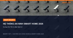 Xây Dựng Hệ Thống An Ninh Smart Home Với Camera AI 2026: Hướng Dẫn Tối Ưu Bảo Mật A-Z